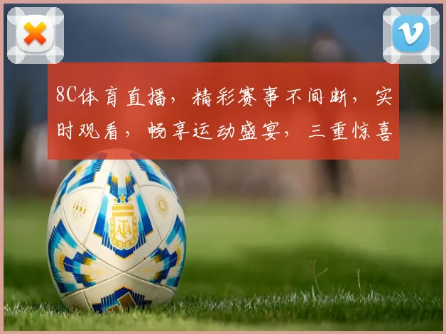 8C体育直播，精彩赛事不间断，实时观看，畅享运动盛宴，三重惊喜等你来