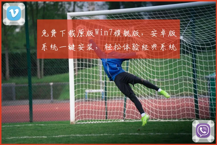 免费下载原版Win7旗舰版，安卓版系统一键安装，轻松体验经典系统，三步搞定