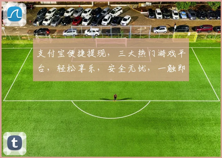 支付宝便捷提现，三大热门游戏平台，轻松享乐，安全无忧，一触即达