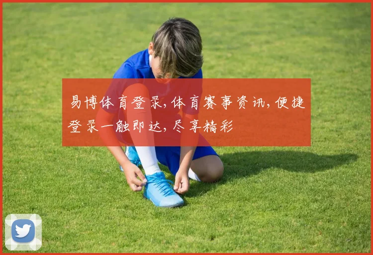 易博体育登录,体育赛事资讯,便捷登录一触即达,尽享精彩