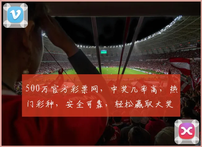 500万官方彩票网，中奖几率高，热门彩种，安全可靠，轻松赢取大奖，不容错过
