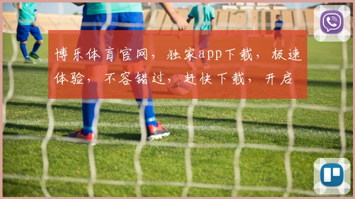 博乐体育官网，独家app下载，极速体验，不容错过，赶快下载，开启精彩