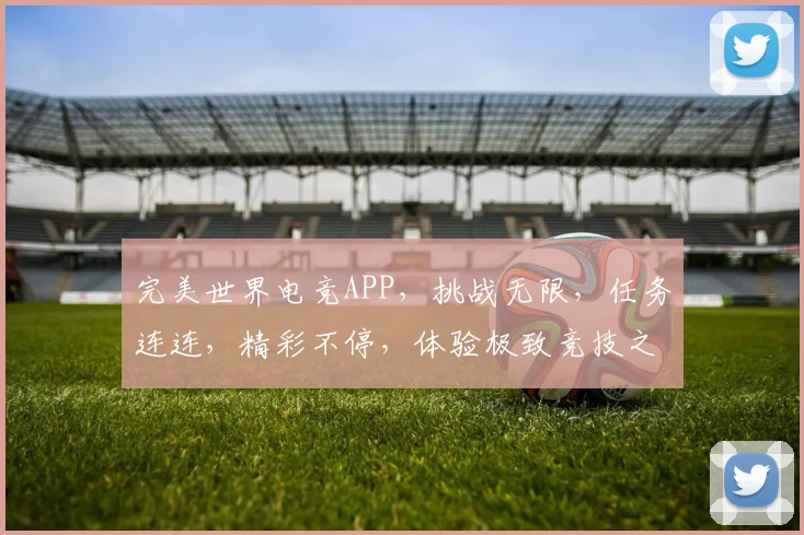 完美世界电竞APP，挑战无限，任务连连，精彩不停，体验极致竞技之旅，三大亮点不容错过，等你来战