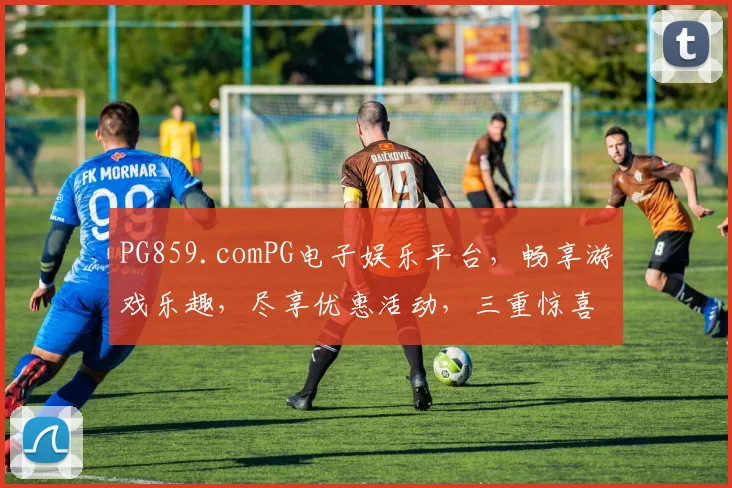 PG859.comPG电子娱乐平台，畅享游戏乐趣，尽享优惠活动，三重惊喜，不容错过