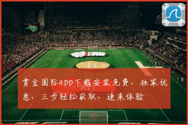 赏金国际app下载安装免费，独家优惠，三步轻松获取，速来体验