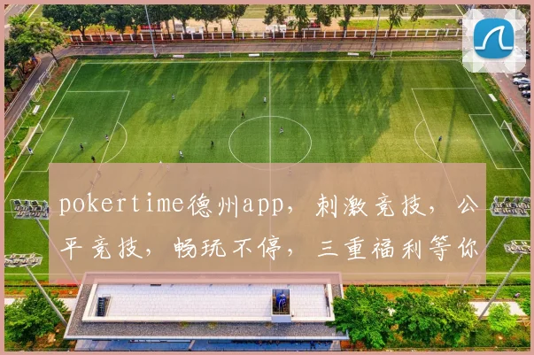 pokertime德州app，刺激竞技，公平竞技，畅玩不停，三重福利等你来
